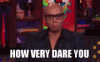 how-very-dare-you-how-dare-you.gif